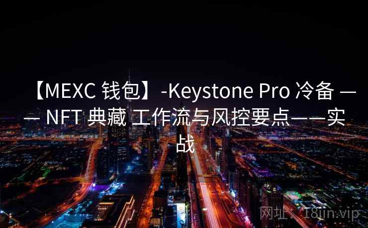 【MEXC 钱包】-Keystone Pro 冷备 —— NFT 典藏 工作流与风控要点——实战
