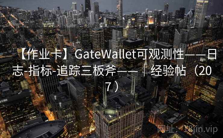 【作业卡】GateWallet可观测性——日志-指标-追踪三板斧——｜经验帖（207 ）