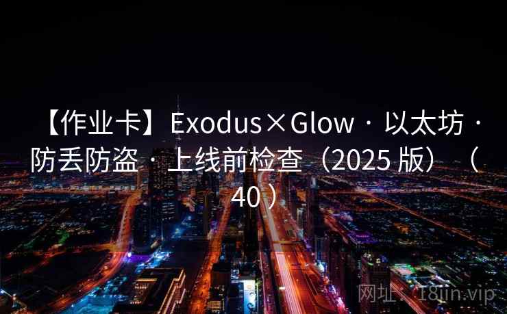 【作业卡】Exodus×Glow · 以太坊 · 防丢防盗 · 上线前检查（2025 版）（40 ）
