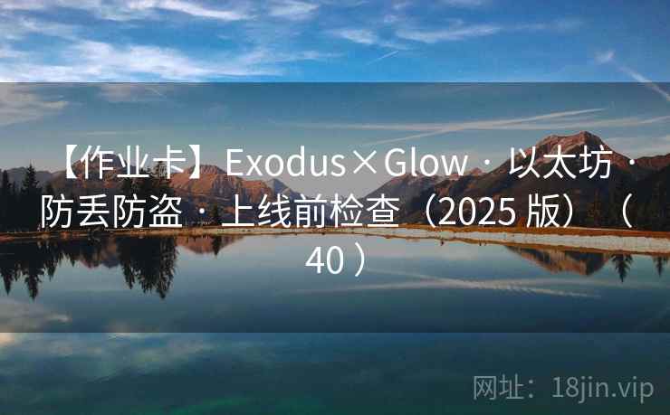 【作业卡】Exodus×Glow · 以太坊 · 防丢防盗 · 上线前检查（2025 版）（40 ）