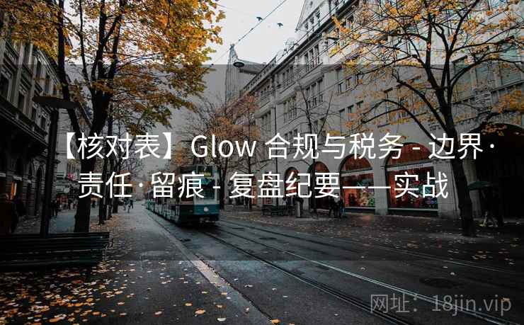 【核对表】Glow 合规与税务 - 边界·责任·留痕 - 复盘纪要——实战
