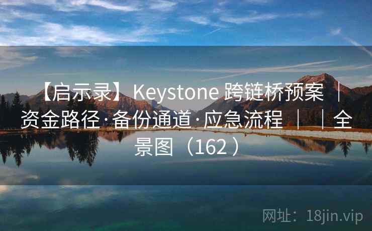 【启示录】Keystone 跨链桥预案 ｜ 资金路径·备份通道·应急流程 ｜ ｜全景图（162 ）