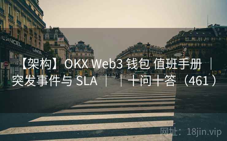 【架构】OKX Web3 钱包 值班手册 ｜ 突发事件与 SLA ｜ ｜十问十答（461 ）