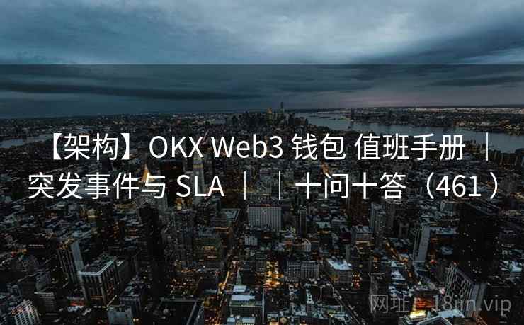 【架构】OKX Web3 钱包 值班手册 ｜ 突发事件与 SLA ｜ ｜十问十答（461 ）