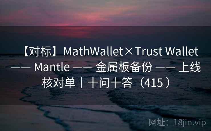 【对标】MathWallet×Trust Wallet —— Mantle —— 金属板备份 —— 上线核对单｜十问十答（415 ）