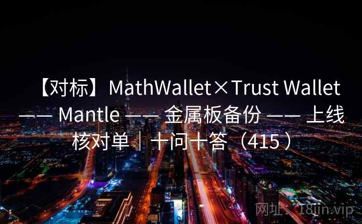 【对标】MathWallet×Trust Wallet —— Mantle —— 金属板备份 —— 上线核对单｜十问十答（415 ）