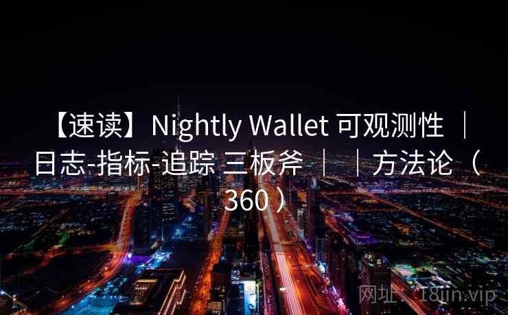 【速读】Nightly Wallet 可观测性 ｜ 日志-指标-追踪 三板斧 ｜ ｜方法论（360 ）