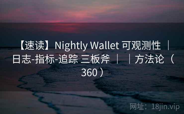 【速读】Nightly Wallet 可观测性 ｜ 日志-指标-追踪 三板斧 ｜ ｜方法论（360 ）