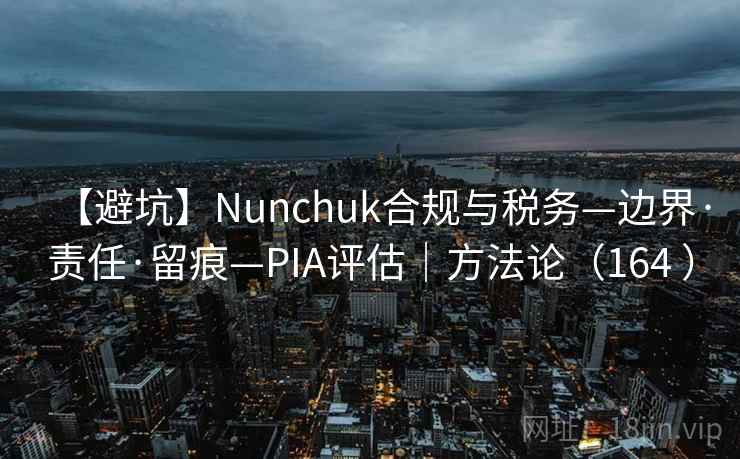 【避坑】Nunchuk合规与税务—边界·责任·留痕—PIA评估｜方法论（164 ）