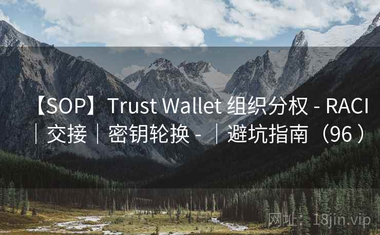 【SOP】Trust Wallet 组织分权 - RACI｜交接｜密钥轮换 - ｜避坑指南（96 ）