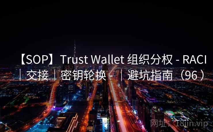 【SOP】Trust Wallet 组织分权 - RACI｜交接｜密钥轮换 - ｜避坑指南（96 ）