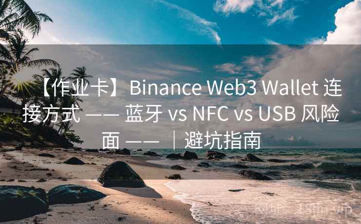 【作业卡】Binance Web3 Wallet 连接方式 —— 蓝牙 vs NFC vs USB 风险面 —— ｜避坑指南