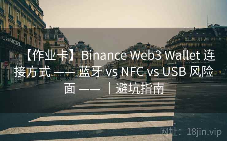 【作业卡】Binance Web3 Wallet 连接方式 —— 蓝牙 vs NFC vs USB 风险面 —— ｜避坑指南