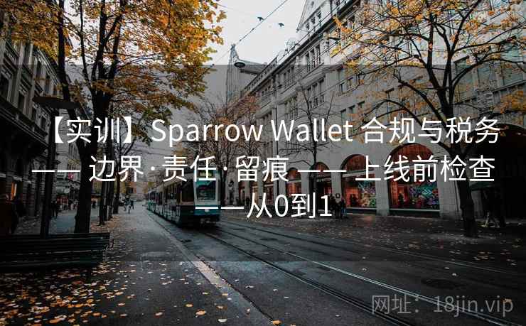 【实训】Sparrow Wallet 合规与税务 —— 边界·责任·留痕 —— 上线前检查——从0到1