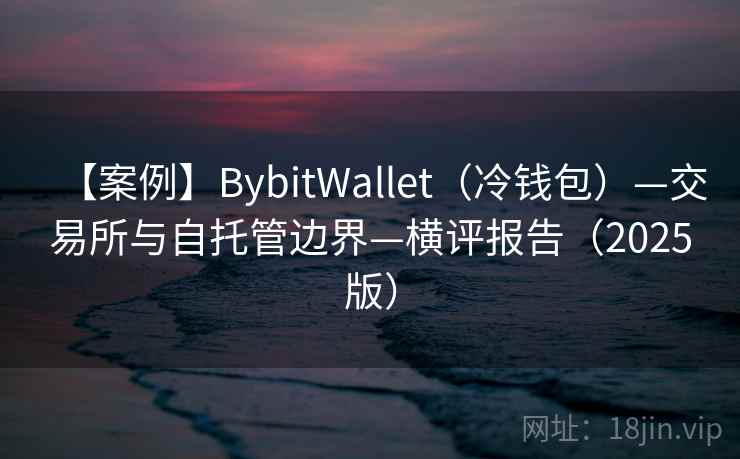【案例】BybitWallet（冷钱包）—交易所与自托管边界—横评报告（2025版）