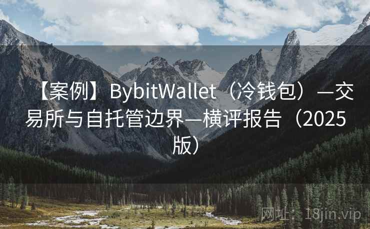 【案例】BybitWallet（冷钱包）—交易所与自托管边界—横评报告（2025版）