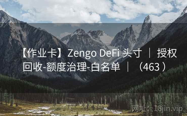 【作业卡】Zengo DeFi 头寸 ｜ 授权回收-额度治理-白名单 ｜（463 ）