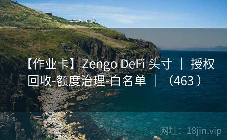 【作业卡】Zengo DeFi 头寸 ｜ 授权回收-额度治理-白名单 ｜（463 ）