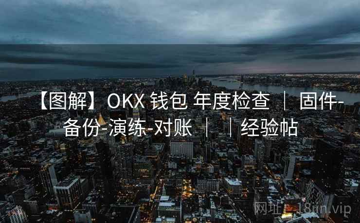 【图解】OKX 钱包 年度检查 ｜ 固件-备份-演练-对账 ｜ ｜经验帖
