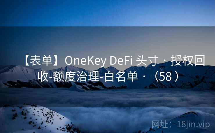 【表单】OneKey DeFi 头寸 · 授权回收-额度治理-白名单 ·（58 ）