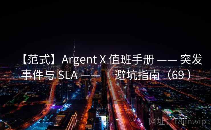 【范式】Argent X 值班手册 —— 突发事件与 SLA —— ｜避坑指南（69 ）