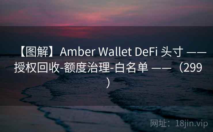 【图解】Amber Wallet DeFi 头寸 —— 授权回收-额度治理-白名单 ——（299 ）
