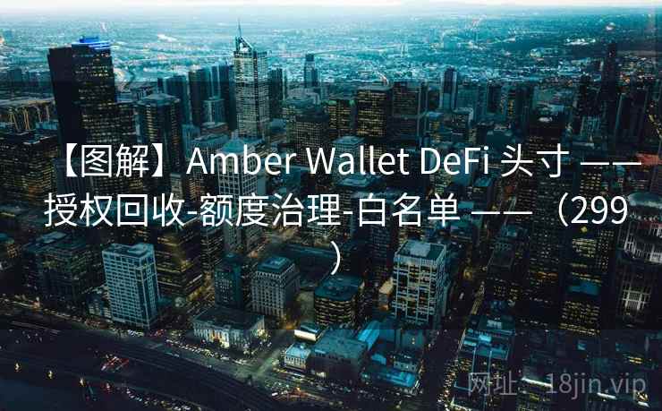 【图解】Amber Wallet DeFi 头寸 —— 授权回收-额度治理-白名单 ——（299 ）