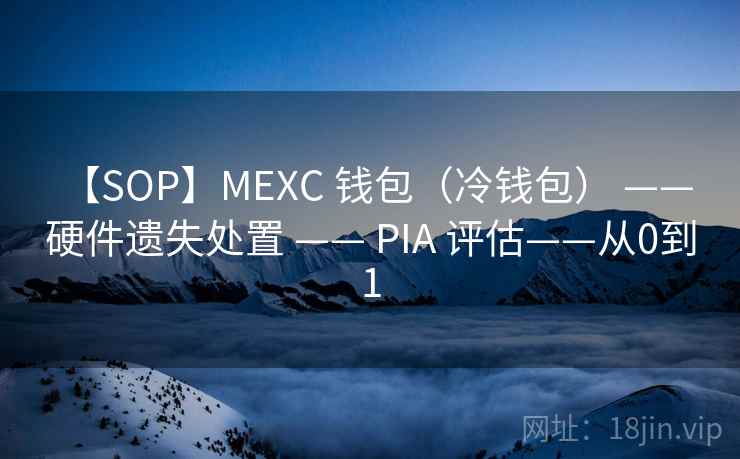 【SOP】MEXC 钱包（冷钱包） —— 硬件遗失处置 —— PIA 评估——从0到1