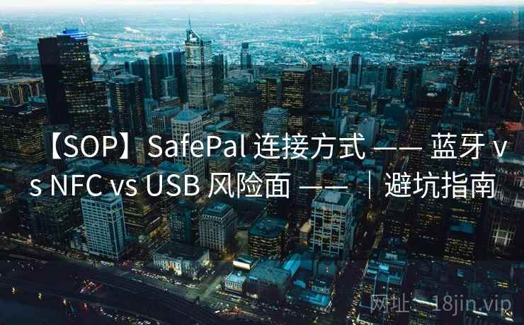 【SOP】SafePal 连接方式 —— 蓝牙 vs NFC vs USB 风险面 —— ｜避坑指南