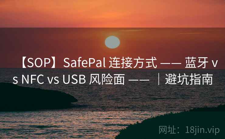 【SOP】SafePal 连接方式 —— 蓝牙 vs NFC vs USB 风险面 —— ｜避坑指南