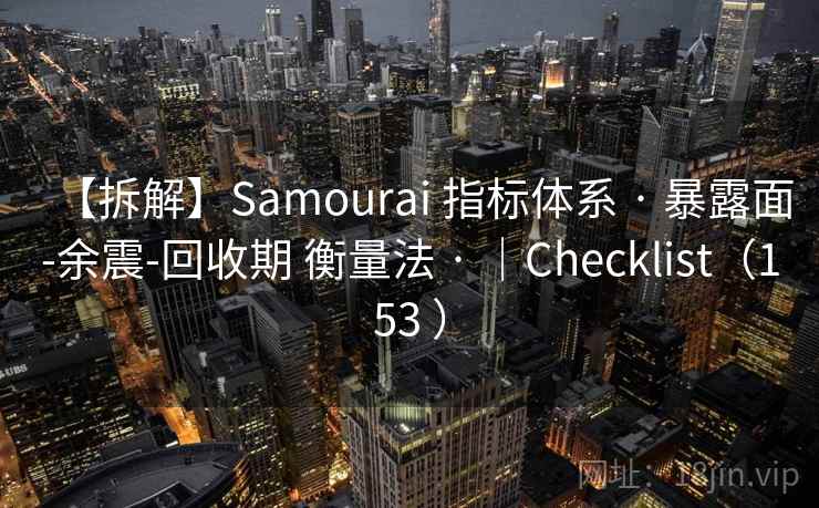 【拆解】Samourai 指标体系 · 暴露面-余震-回收期 衡量法 · ｜Checklist（153 ）
