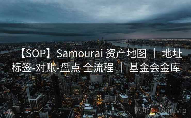 【SOP】Samourai 资产地图 ｜ 地址标签-对账-盘点 全流程 ｜ 基金会金库