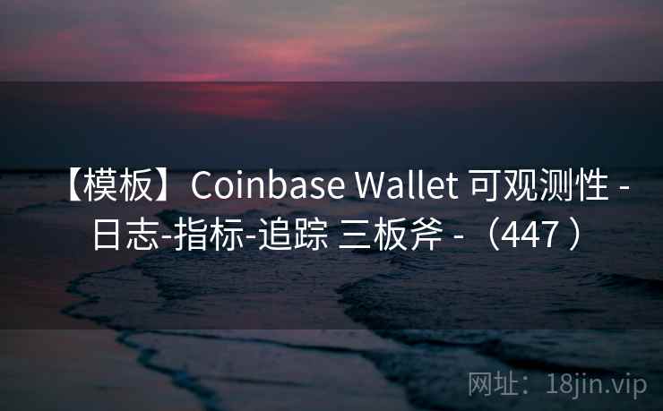 【模板】Coinbase Wallet 可观测性 - 日志-指标-追踪 三板斧 -（447 ）