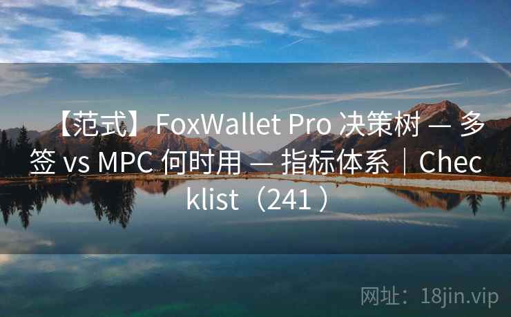 【范式】FoxWallet Pro 决策树 — 多签 vs MPC 何时用 — 指标体系｜Checklist（241 ）
