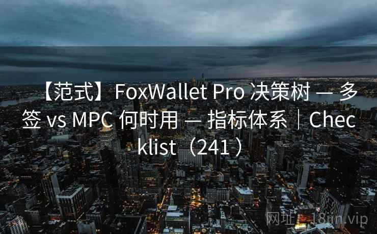 【范式】FoxWallet Pro 决策树 — 多签 vs MPC 何时用 — 指标体系｜Checklist（241 ）
