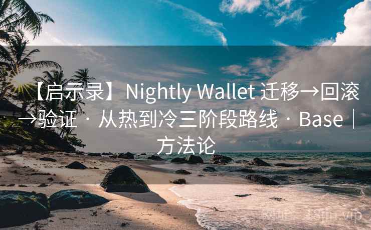 【启示录】Nightly Wallet 迁移→回滚→验证 · 从热到冷三阶段路线 · Base｜方法论
