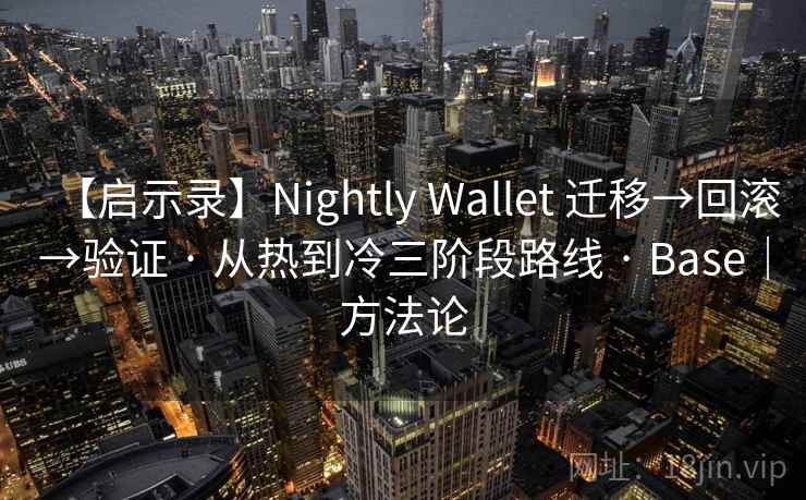 【启示录】Nightly Wallet 迁移→回滚→验证 · 从热到冷三阶段路线 · Base｜方法论