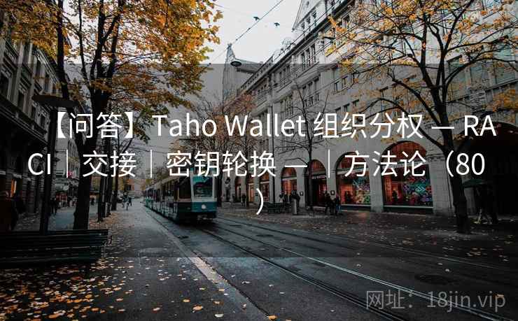 【问答】Taho Wallet 组织分权 — RACI｜交接｜密钥轮换 — ｜方法论（80 ）