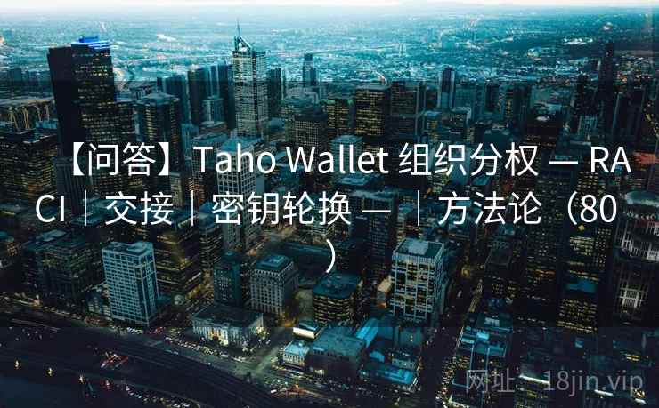 【问答】Taho Wallet 组织分权 — RACI｜交接｜密钥轮换 — ｜方法论（80 ）