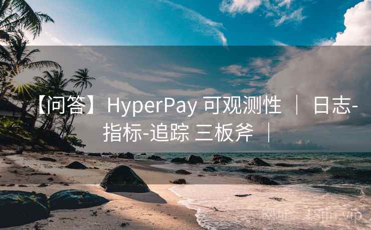 【问答】HyperPay 可观测性 ｜ 日志-指标-追踪 三板斧 ｜
