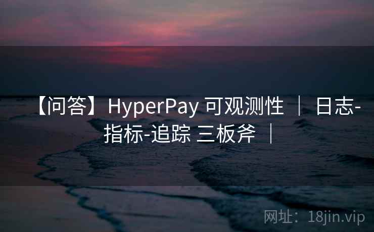 【问答】HyperPay 可观测性 ｜ 日志-指标-追踪 三板斧 ｜