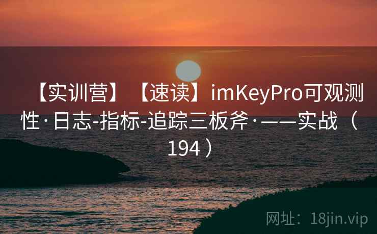 【实训营】【速读】imKeyPro可观测性·日志-指标-追踪三板斧·——实战（194 ）