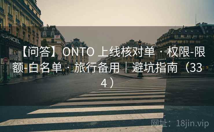 【问答】ONTO 上线核对单 · 权限-限额-白名单 · 旅行备用｜避坑指南（334 ）
