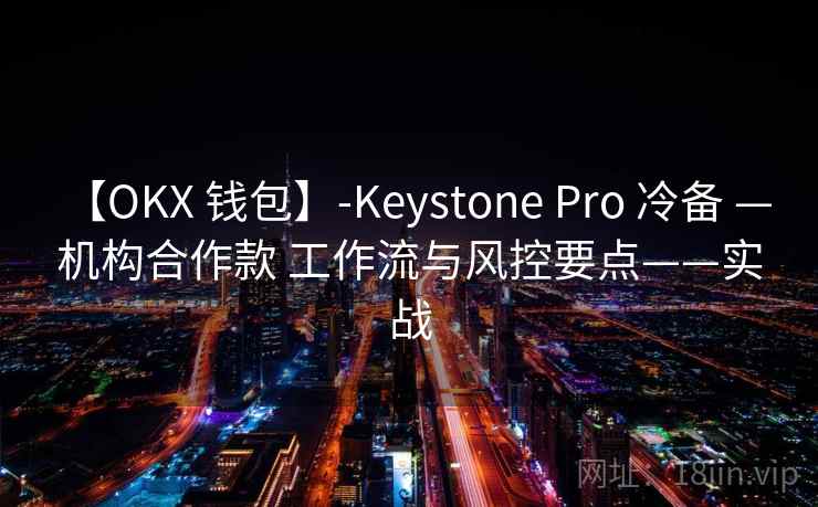 【OKX 钱包】-Keystone Pro 冷备 — 机构合作款 工作流与风控要点——实战