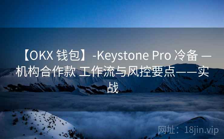 【OKX 钱包】-Keystone Pro 冷备 — 机构合作款 工作流与风控要点——实战