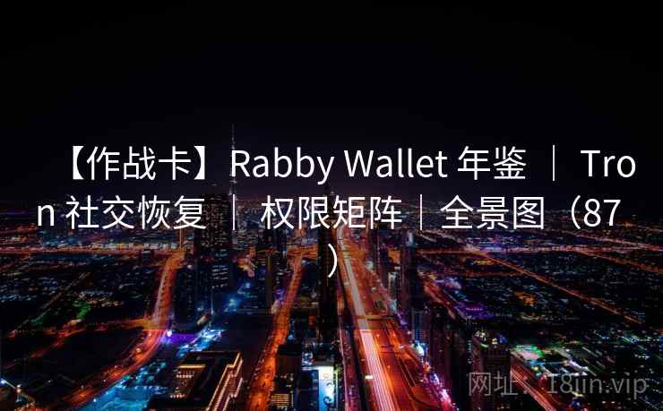 【作战卡】Rabby Wallet 年鉴 ｜ Tron 社交恢复 ｜ 权限矩阵｜全景图（87 ）