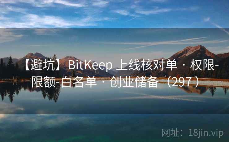 【避坑】BitKeep 上线核对单 · 权限-限额-白名单 · 创业储备（297 ）