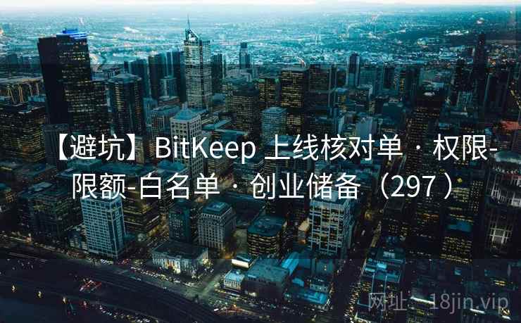 【避坑】BitKeep 上线核对单 · 权限-限额-白名单 · 创业储备（297 ）