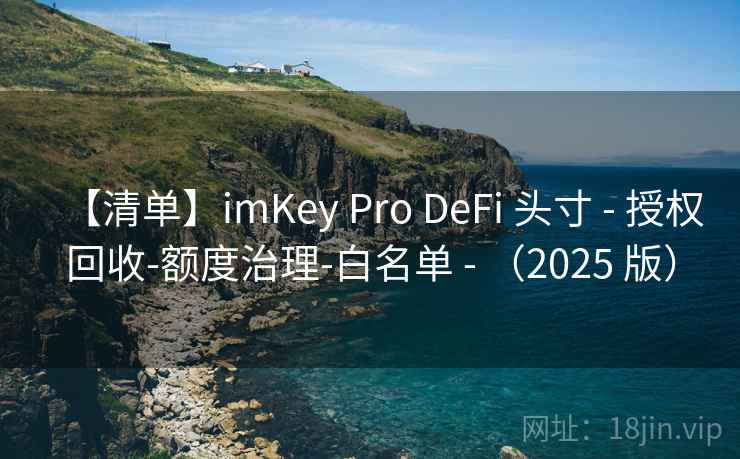 【清单】imKey Pro DeFi 头寸 - 授权回收-额度治理-白名单 - （2025 版）