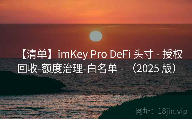 【清单】imKey Pro DeFi 头寸 - 授权回收-额度治理-白名单 - （2025 版）